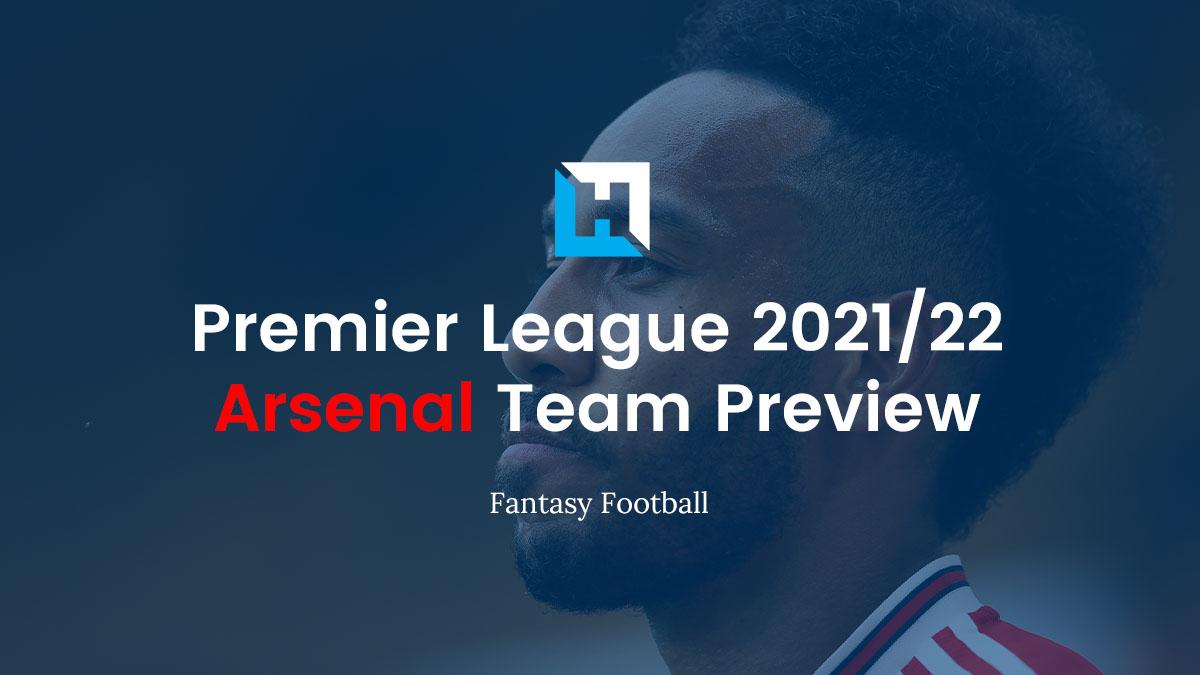 Arsenal Fantasy Football Tips 2021/22 – Team Preview