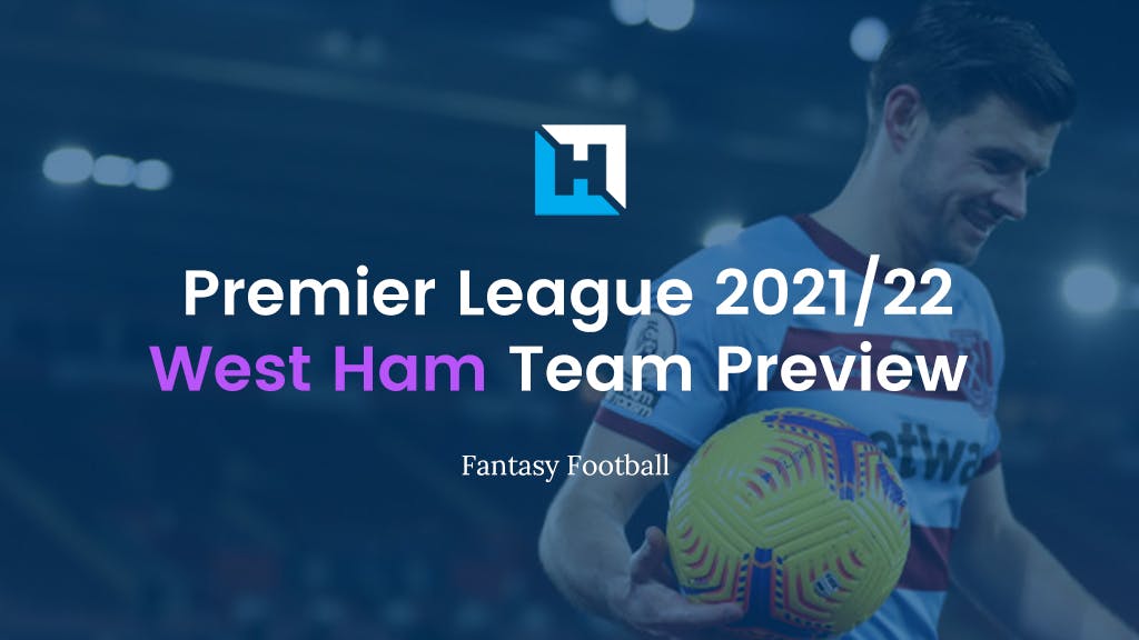 Premier League Fantasy Football Tips 2021/22 – Team Preview – West Ham