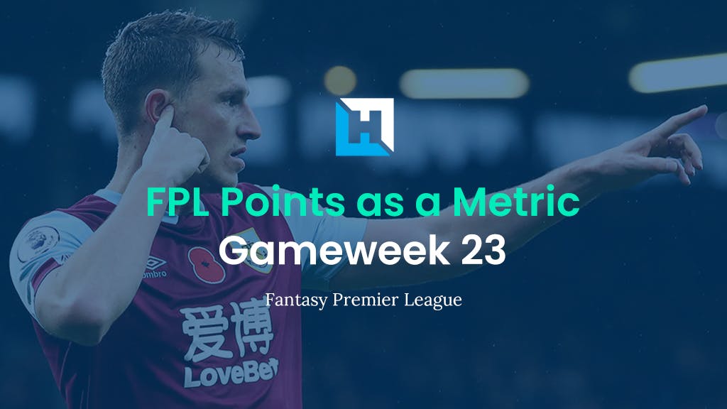FPL Gameweek 23 Strategy – Using FPL Points as a Metric