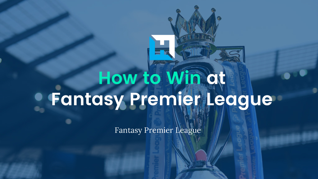 How To Win at Fantasy Premier League (FPL) – The Complete Guide